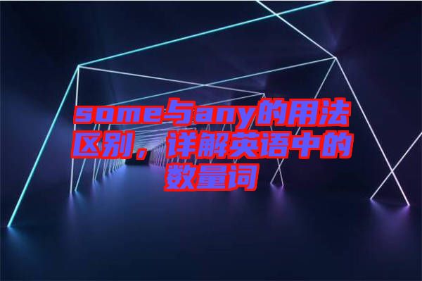 some與any的用法區別，詳解英語中的數量詞