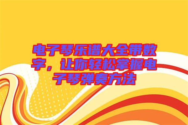 電子琴樂譜大全帶數字，讓你輕松掌握電子琴彈奏方法