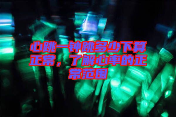 心跳一鐘跳多少下算正常，了解心率的正常范圍