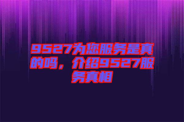 9527為您服務是真的嗎，介紹9527服務真相