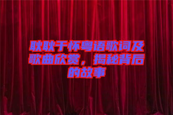 耿耿于懷粵語歌詞及歌曲欣賞，揭秘背后的故事