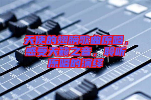 天使的翅膀歌曲原唱，感受天籟之音，聆聽原唱的演繹