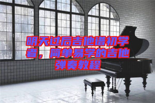 明天過后吉他譜初學(xué)者，簡單易學(xué)的吉他彈奏教程