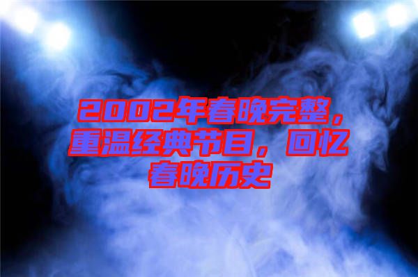 2002年春晚完整，重溫經(jīng)典節(jié)目，回憶春晚歷史