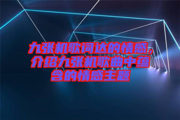 九張機(jī)歌詞達(dá)的情感，介紹九張機(jī)歌曲中蘊(yùn)含的情感主題
