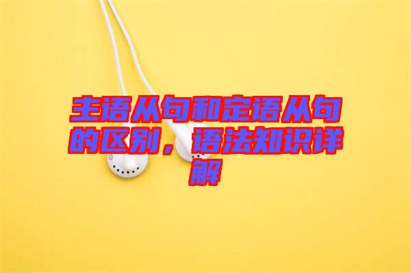 主語(yǔ)從句和定語(yǔ)從句的區(qū)別，語(yǔ)法知識(shí)詳解