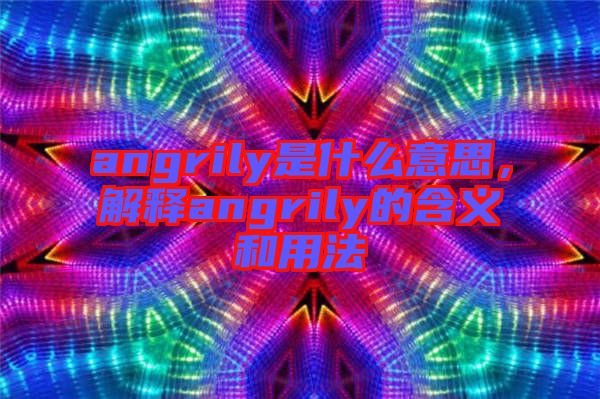 angrily是什么意思，解釋angrily的含義和用法