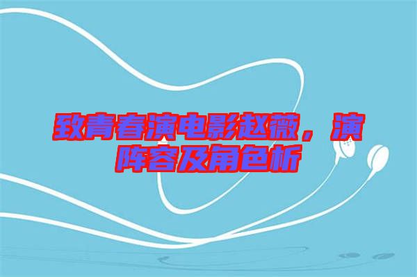 致青春演電影趙薇，演陣容及角色析