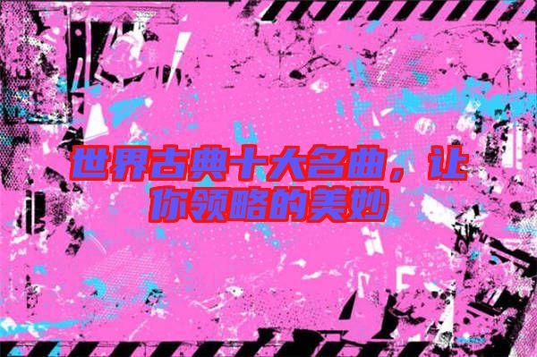 世界古典十大名曲，讓你領(lǐng)略的美妙