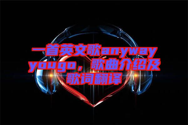 一首英文歌anywayyougo，歌曲介紹及歌詞翻譯