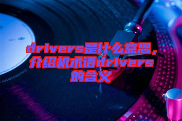 drivers是什么意思，介紹機術語drivers的含義
