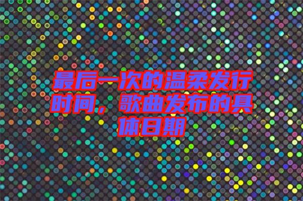 最后一次的溫柔發行時間，歌曲發布的具體日期