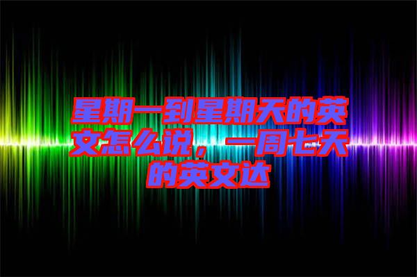 星期一到星期天的英文怎么說，一周七天的英文達