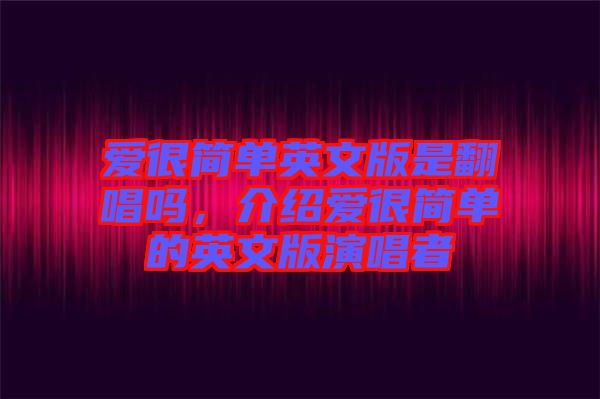 愛(ài)很簡(jiǎn)單英文版是翻唱嗎，介紹愛(ài)很簡(jiǎn)單的英文版演唱者