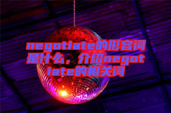 negotiate的形容詞是什么，介紹negotiate的相關(guān)詞