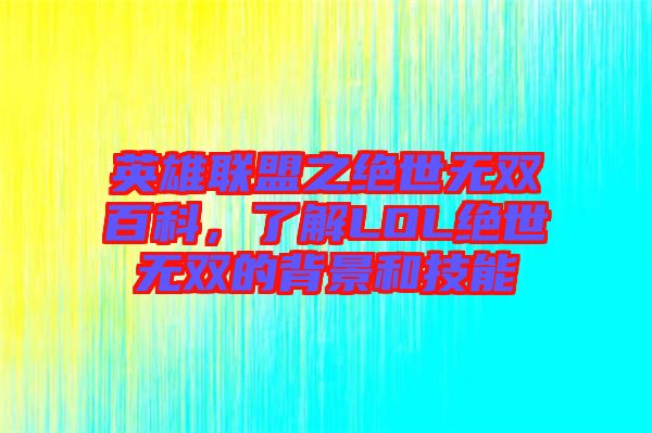 英雄聯(lián)盟之絕世無雙百科，了解LOL絕世無雙的背景和技能