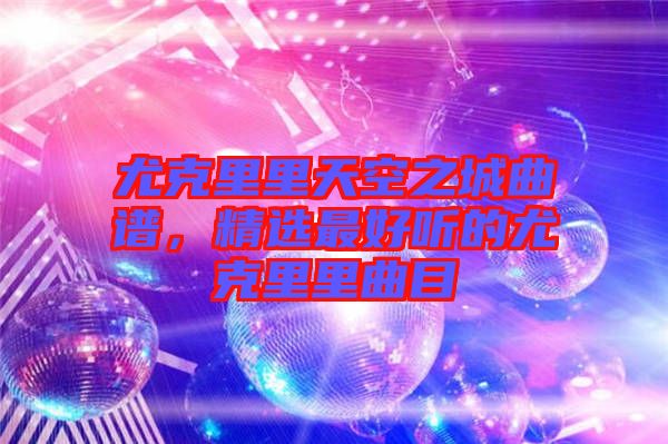 尤克里里天空之城曲譜，精選最好聽的尤克里里曲目