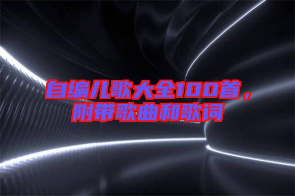 自編兒歌大全100首，附帶歌曲和歌詞