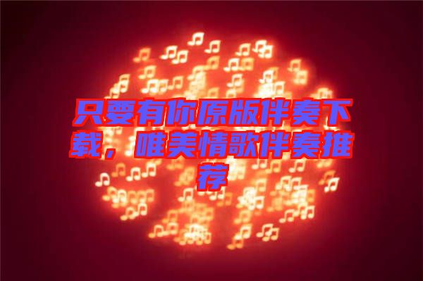 只要有你原版伴奏下載，唯美情歌伴奏推薦