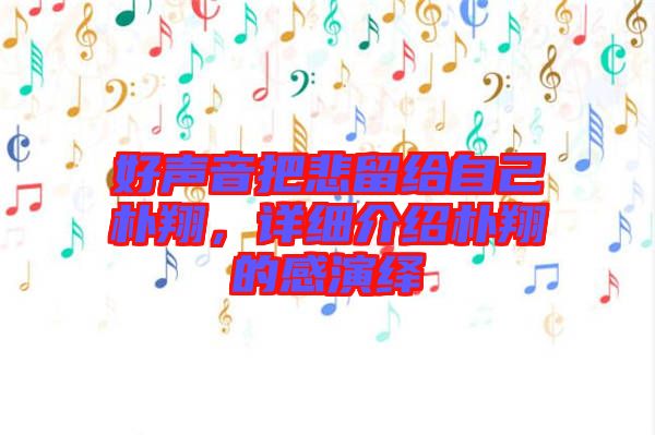 好聲音把悲留給自己樸翔，詳細介紹樸翔的感演繹