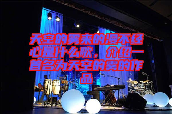 天空的霧來的漫不經心是什么歌，介紹一首名為天空的霧的作品