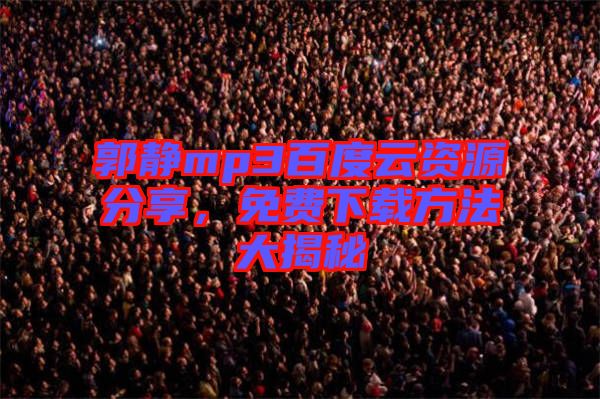 郭靜mp3百度云資源分享，免費下載方法大揭秘