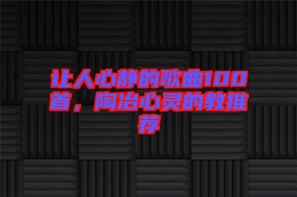 讓人心靜的歌曲100首，陶冶心靈的教推薦
