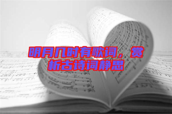 明月幾時(shí)有歌詞，賞析古詩(shī)詞靜思