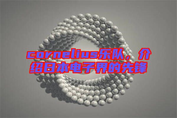 cornelius樂隊(duì)，介紹日本電子界的先鋒
