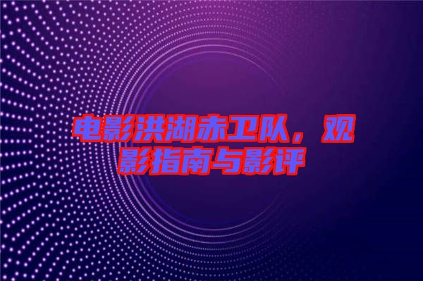 電影洪湖赤衛隊，觀影指南與影評