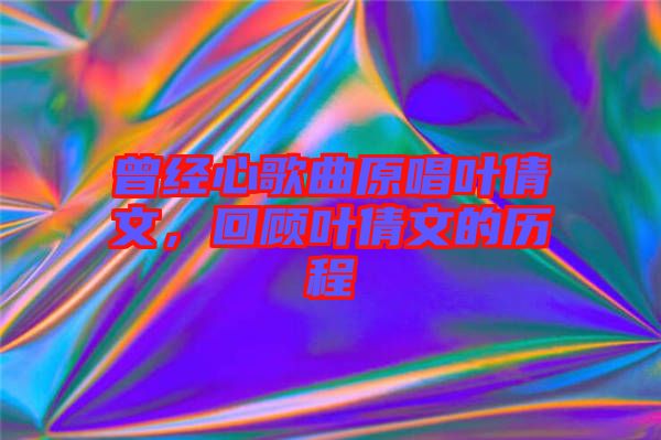 曾經(jīng)心歌曲原唱葉倩文，回顧葉倩文的歷程