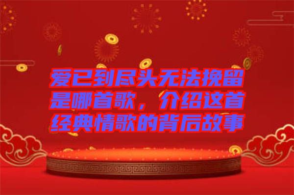 愛已到盡頭無法挽留是哪首歌，介紹這首經典情歌的背后故事