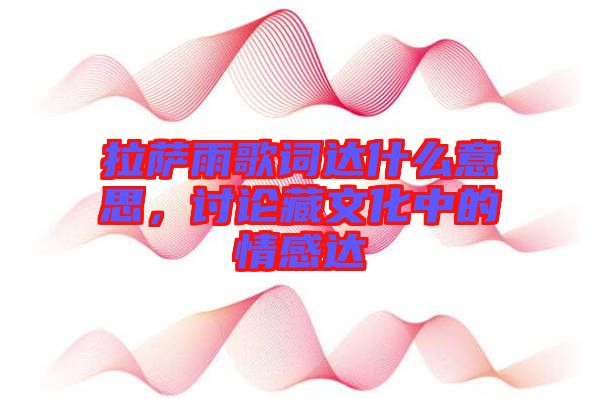 拉薩雨歌詞達什么意思，討論藏文化中的情感達