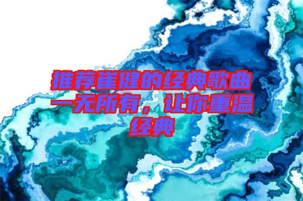 推薦崔健的經(jīng)典歌曲一無所有，讓你重溫經(jīng)典