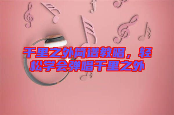 千里之外簡譜教唱，輕松學會彈唱千里之外