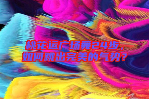 桃花運(yùn)廣場(chǎng)舞24步，如何跳出完美的氣勢(shì)？