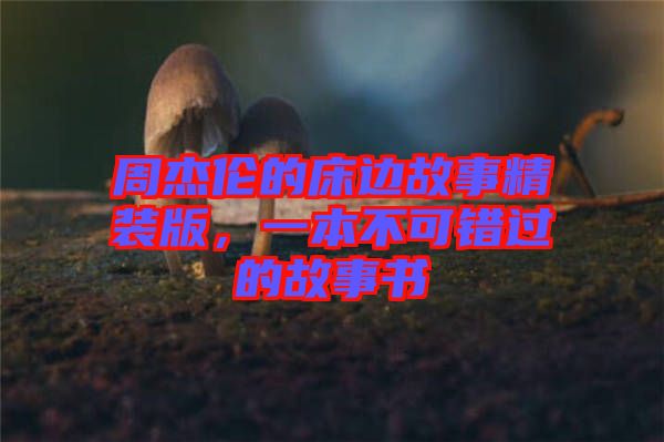 周杰倫的床邊故事精裝版，一本不可錯過的故事書