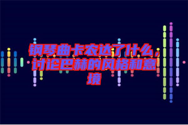 鋼琴曲卡農達了什么，討論巴赫的風格和意境