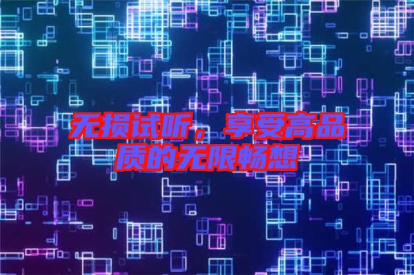 無(wú)損試聽，享受高品質(zhì)的無(wú)限暢想