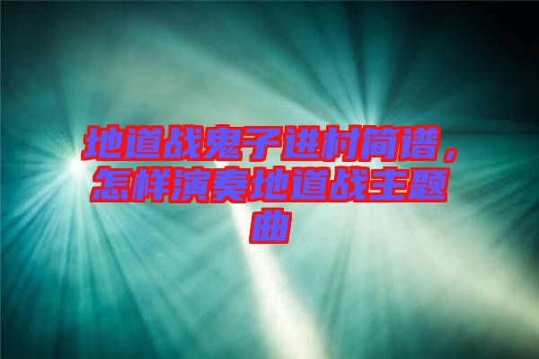 地道戰鬼子進村簡譜，怎樣演奏地道戰主題曲