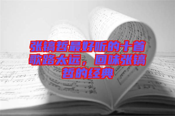 張鎬哲最好聽的十首歌路太遠(yuǎn)，回味張鎬哲的經(jīng)典