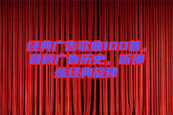 經典廣告歌曲100首，回顧廣告歷史，聽那些經典旋律