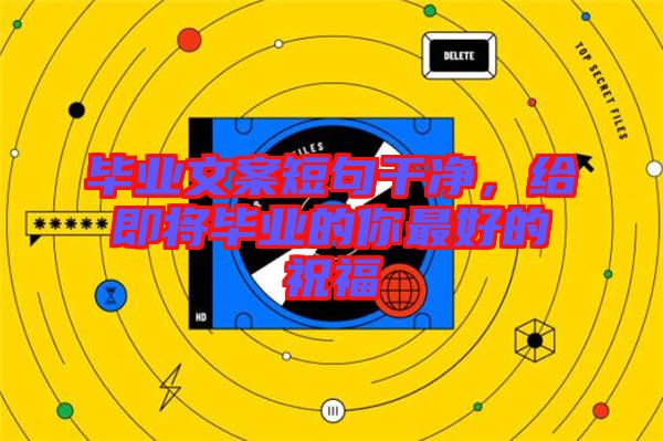 畢業文案短句干凈，給即將畢業的你最好的祝福