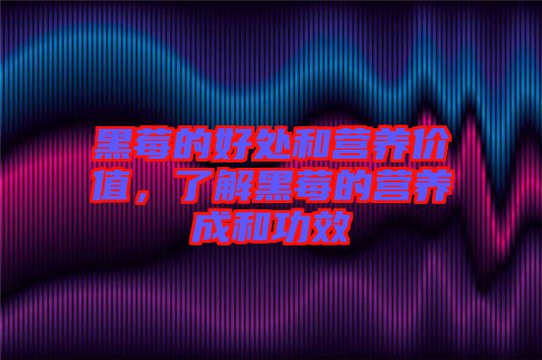 黑莓的好處和營養價值，了解黑莓的營養成和功效