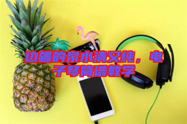 邊疆的泉水清又純，電子琴簡譜教學