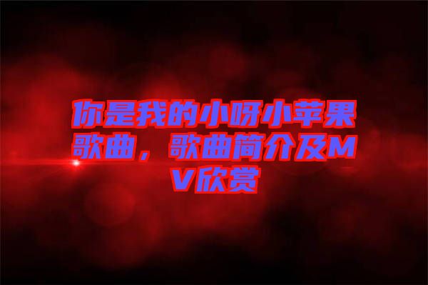 你是我的小呀小蘋果歌曲，歌曲簡介及MV欣賞