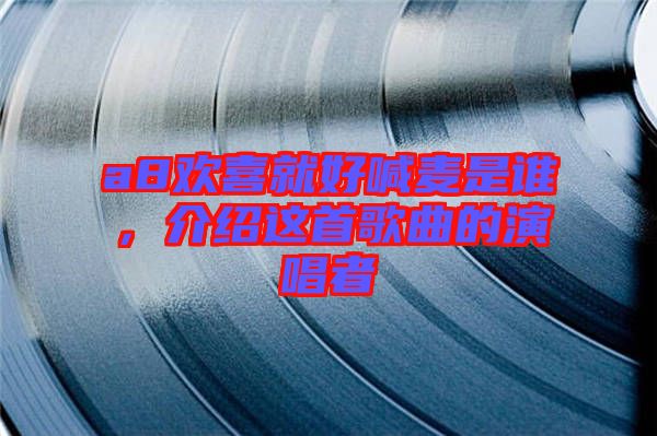 a8歡喜就好喊麥是誰，介紹這首歌曲的演唱者