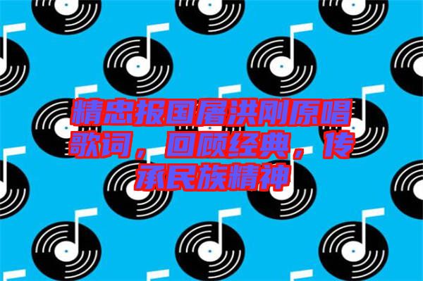 精忠報(bào)國(guó)屠洪剛原唱歌詞，回顧經(jīng)典，傳承民族精神