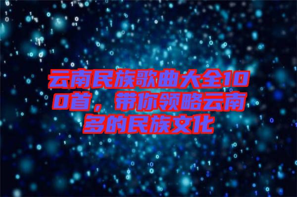 云南民族歌曲大全100首，帶你領(lǐng)略云南多的民族文化