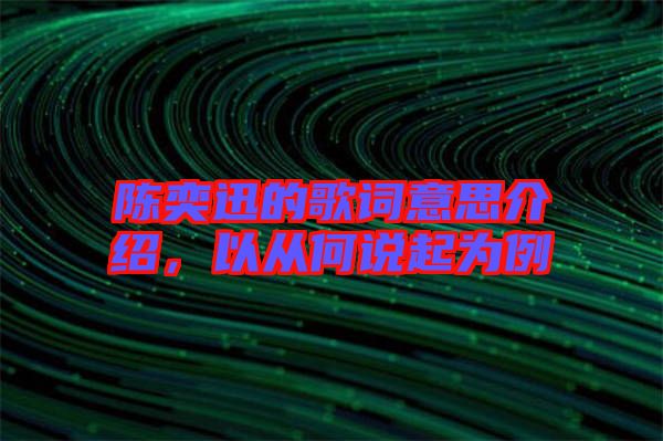 陳奕迅的歌詞意思介紹，以從何說起為例
